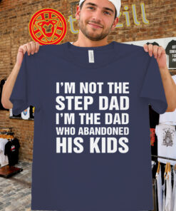I'm Not The Step Dad Shirt - Dad Who Abandoned His Kids