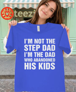 I'm Not The Step Dad Shirt - Dad Who Abandoned His Kids Tee