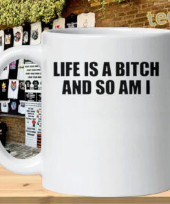 Life Is A Bitch And So Am I Shirt - Funny Attitude Quote mug