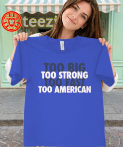 Too Big Too Strong Too Fast Too American Shirt