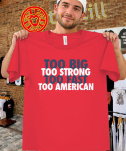 Too Big Too Strong Too Fast Too American Shirt - Patriotic USA Tee