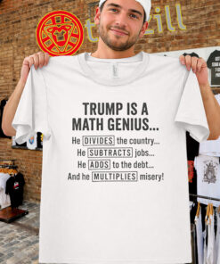 Trump Is A Math Genius Shirt - Funny Anti Trump Political Math Tee