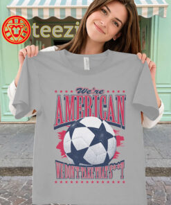 USA Soccer Fan Shirt - We're American We Don't Take That St classic