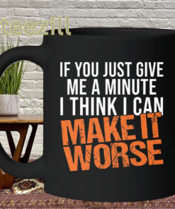 Give Me A Minute Shirt - I Think I Can Make It Worse Mug