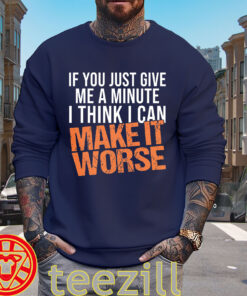 Give Me A Minute Shirt - I Think I Can Make It Worse Tee sweater