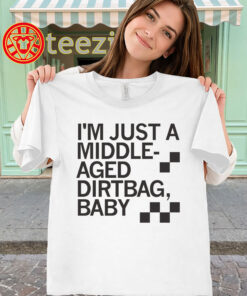 Middle Aged Dirtbag Shirt - I'm Just A Middle-Aged Dirtbag Baby
