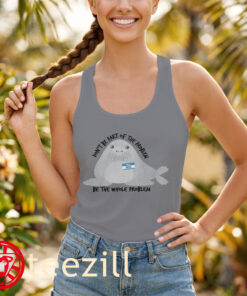 Neil The Seal Shirt - Don't Be Part Of The Problem Funny Meme Unisex