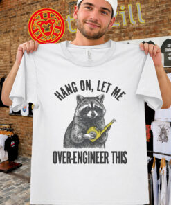 Raccoon Meme Shirt - Hang On Let Me Over-Engineer This Tee