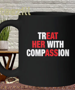 Treat Her With Compassion Shirt - Kindness Message Mug