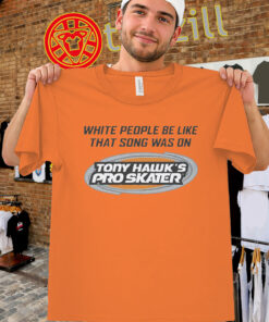 White People Be Like That Song Was On Tony Hawk's Pro Skater Tee