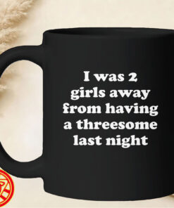 I Was 2 Girls Away From A Threesome-mug-design