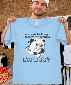 Can You Die From A Lack Of Being Called Big Dog men-design