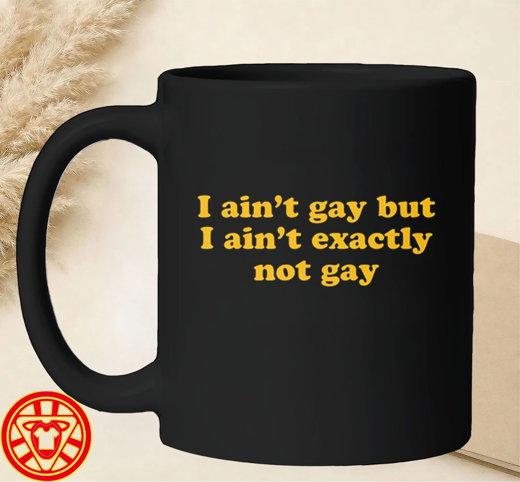 I Ain't Gay But I Ain't Exactly Not Gay mug-design