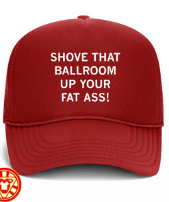 Shove That Ballroom Up Your Fat Ass Hat - Trump Protest
